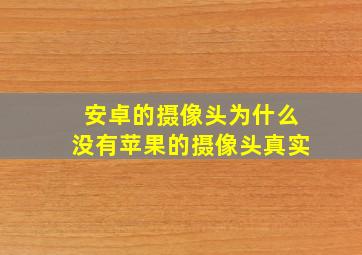 安卓的摄像头为什么没有苹果的摄像头真实