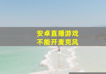 安卓直播游戏不能开麦克风