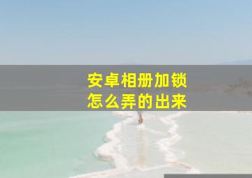 安卓相册加锁怎么弄的出来