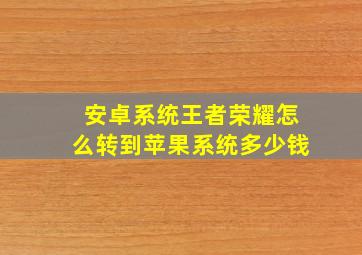 安卓系统王者荣耀怎么转到苹果系统多少钱