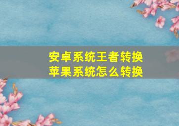 安卓系统王者转换苹果系统怎么转换