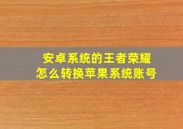 安卓系统的王者荣耀怎么转换苹果系统账号