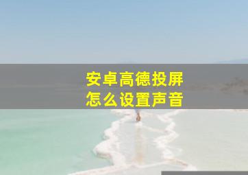 安卓高德投屏怎么设置声音