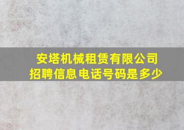 安塔机械租赁有限公司招聘信息电话号码是多少