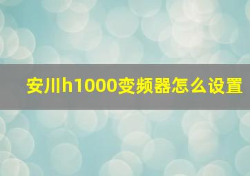 安川h1000变频器怎么设置