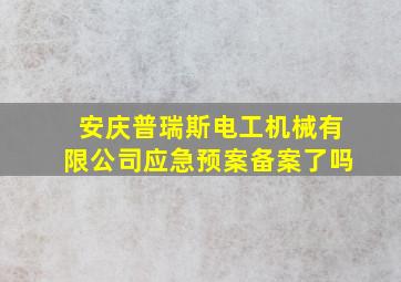 安庆普瑞斯电工机械有限公司应急预案备案了吗