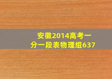 安徽2014高考一分一段表物理组637