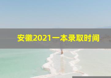 安徽2021一本录取时间