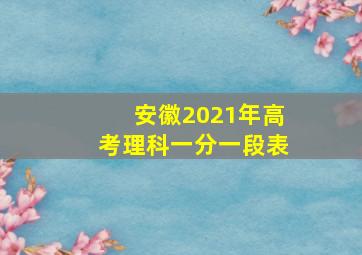 安徽2021年高考理科一分一段表