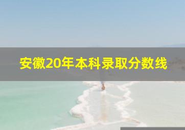 安徽20年本科录取分数线