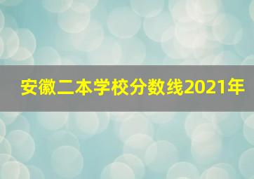 安徽二本学校分数线2021年