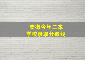 安徽今年二本学校录取分数线