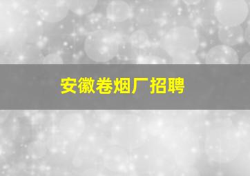 安徽卷烟厂招聘