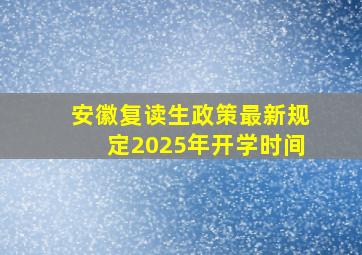 安徽复读生政策最新规定2025年开学时间