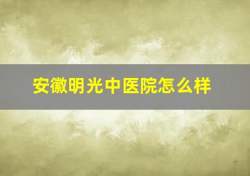 安徽明光中医院怎么样