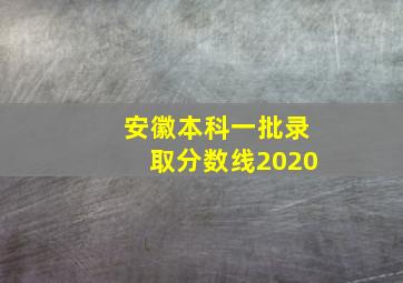 安徽本科一批录取分数线2020