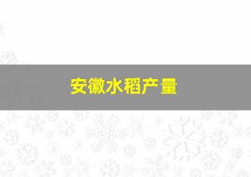 安徽水稻产量