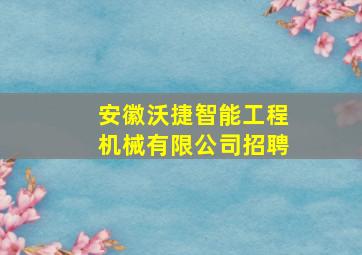 安徽沃捷智能工程机械有限公司招聘