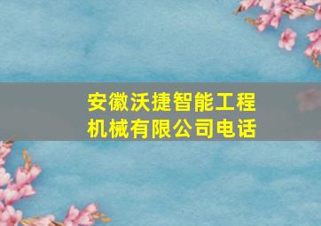 安徽沃捷智能工程机械有限公司电话