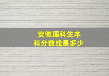 安徽理科生本科分数线是多少