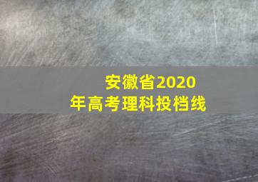 安徽省2020年高考理科投档线