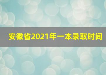 安徽省2021年一本录取时间