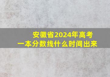 安徽省2024年高考一本分数线什么时间出来