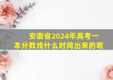 安徽省2024年高考一本分数线什么时间出来的呢