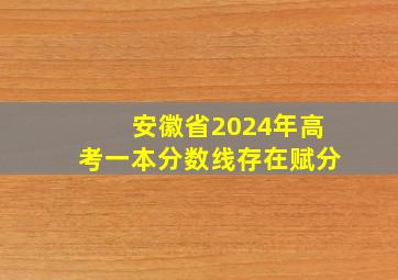 安徽省2024年高考一本分数线存在赋分