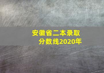 安徽省二本录取分数线2020年