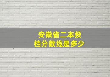 安徽省二本投档分数线是多少