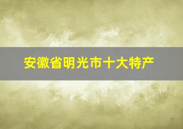 安徽省明光市十大特产