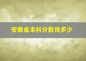 安徽省本科分数线多少