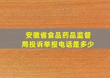 安徽省食品药品监督局投诉举报电话是多少