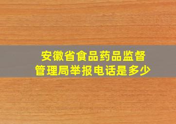 安徽省食品药品监督管理局举报电话是多少