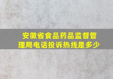 安徽省食品药品监督管理局电话投诉热线是多少