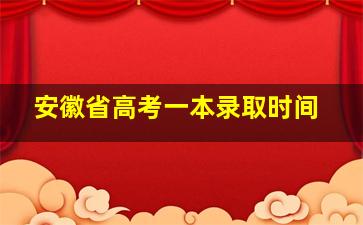 安徽省高考一本录取时间