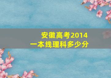 安徽高考2014一本线理科多少分