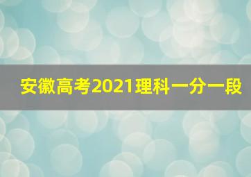 安徽高考2021理科一分一段