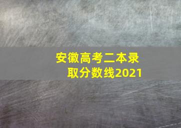 安徽高考二本录取分数线2021