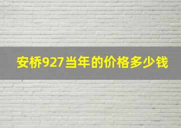 安桥927当年的价格多少钱