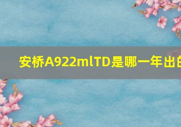 安桥A922mlTD是哪一年出的