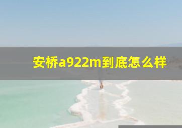 安桥a922m到底怎么样