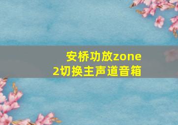 安桥功放zone2切换主声道音箱