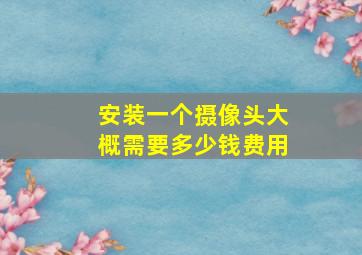 安装一个摄像头大概需要多少钱费用