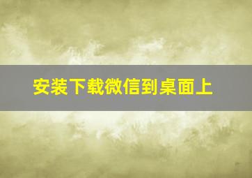 安装下载微信到桌面上