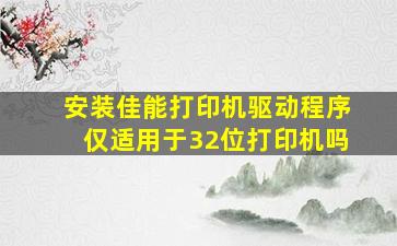 安装佳能打印机驱动程序仅适用于32位打印机吗