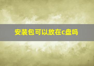 安装包可以放在c盘吗