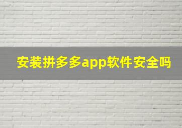 安装拼多多app软件安全吗