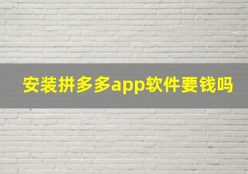 安装拼多多app软件要钱吗